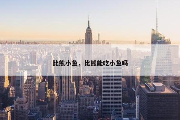 比熊小鱼，比熊能吃小鱼吗