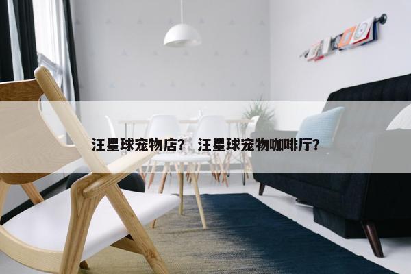汪星球宠物店？ 汪星球宠物咖啡厅？