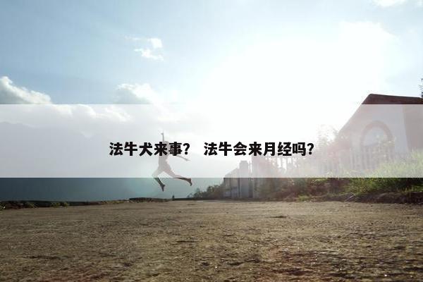 法牛犬来事？ 法牛会来月经吗？