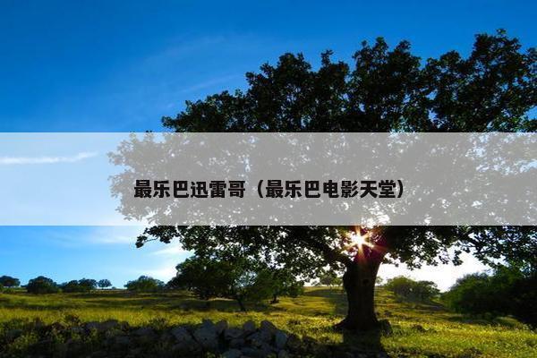 最乐巴迅雷哥（最乐巴电影天堂）