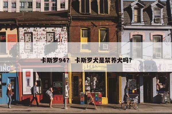 卡斯罗94？ 卡斯罗犬是禁养犬吗？