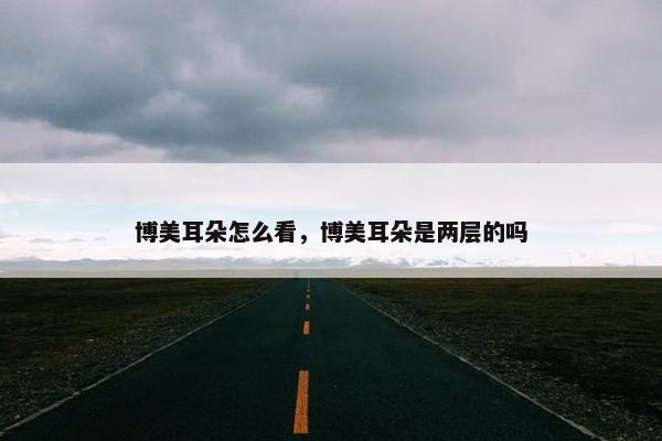 博美耳朵怎么看，博美耳朵是两层的吗