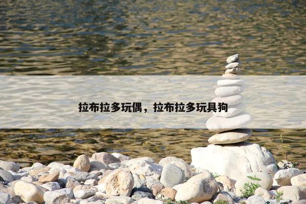 拉布拉多玩偶，拉布拉多玩具狗