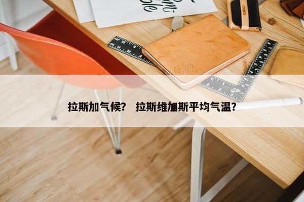 拉斯加气候？ 拉斯维加斯平均气温？