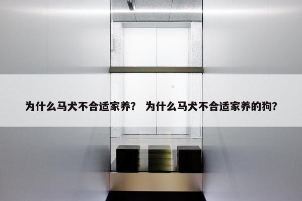 为什么马犬不合适家养？ 为什么马犬不合适家养的狗？