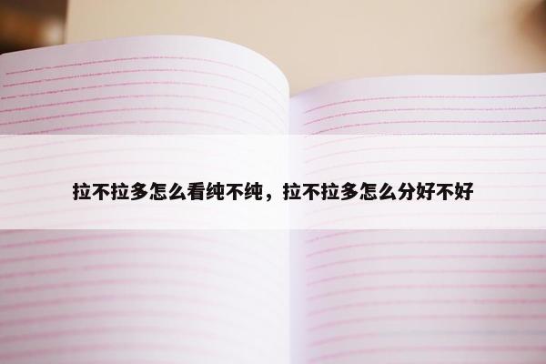 拉不拉多怎么看纯不纯，拉不拉多怎么分好不好