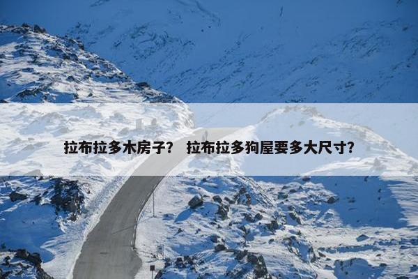 拉布拉多木房子？ 拉布拉多狗屋要多大尺寸？
