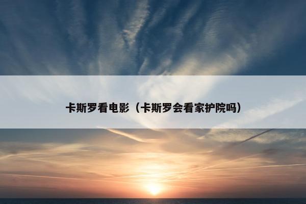 卡斯罗看电影（卡斯罗会看家护院吗）