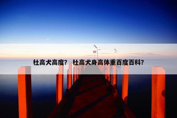 杜高犬高度？ 杜高犬身高体重百度百科？