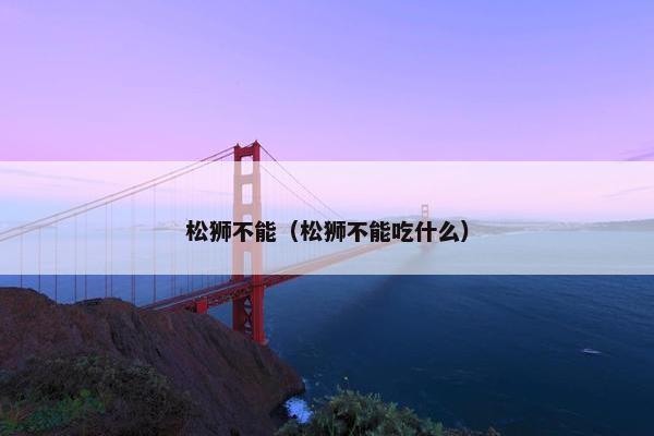 松狮不能（松狮不能吃什么）