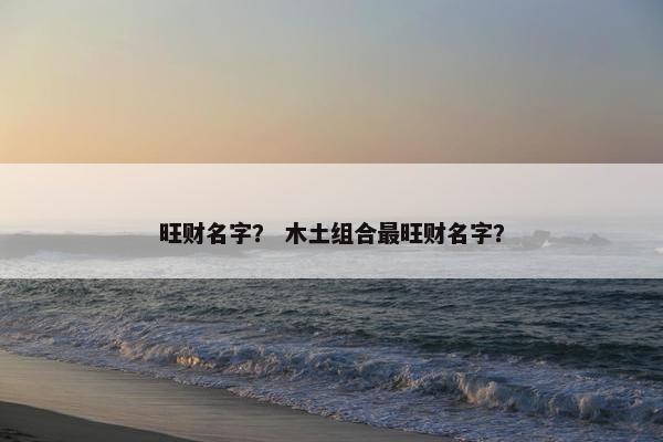旺财名字？ 木土组合最旺财名字？