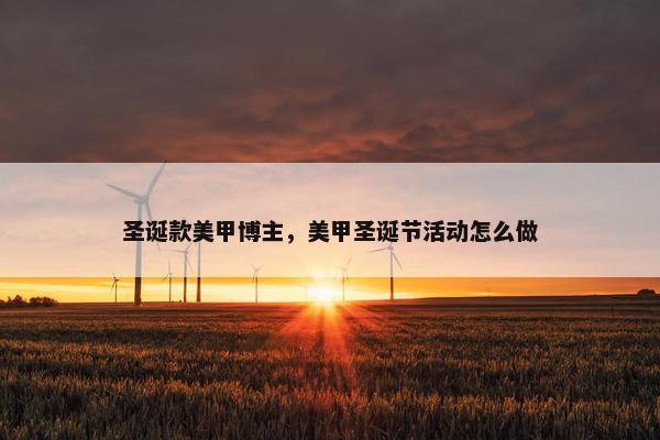 圣诞款美甲博主，美甲圣诞节活动怎么做