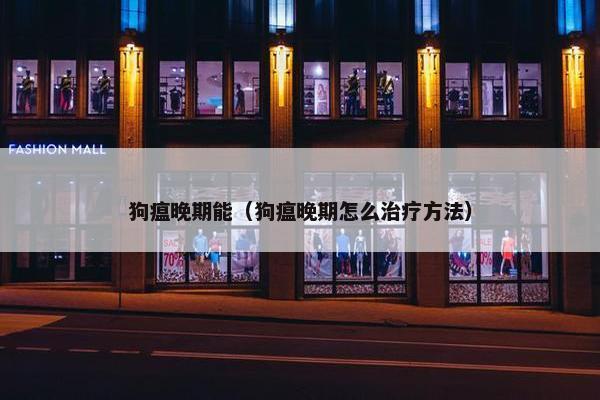 狗瘟晚期能（狗瘟晚期怎么治疗方法）