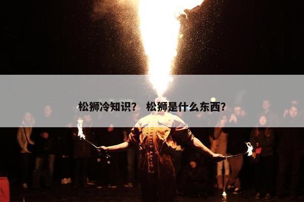 松狮冷知识？ 松狮是什么东西？