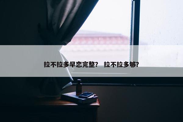拉不拉多早恋完整？ 拉不拉多够？
