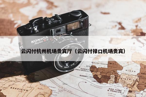 云闪付杭州机场贵宾厅（云闪付禄口机场贵宾）