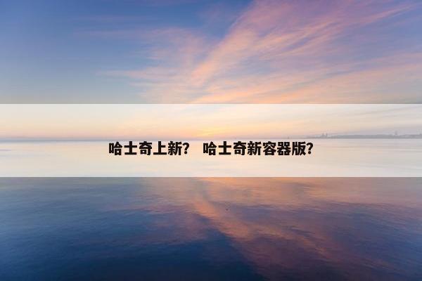 哈士奇上新？ 哈士奇新容器版？