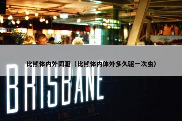 比熊体内外同驱（比熊体内体外多久驱一次虫）