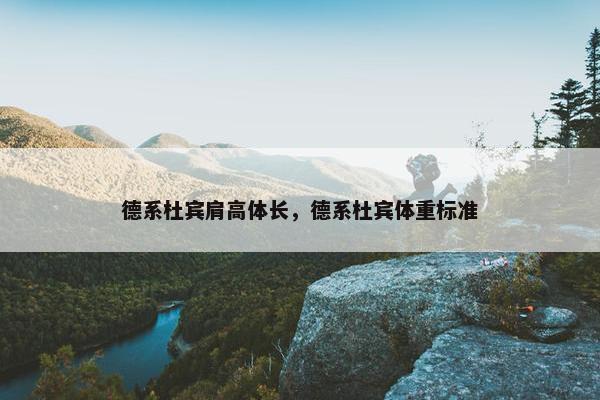 德系杜宾肩高体长，德系杜宾体重标准