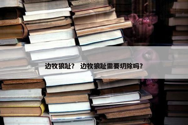边牧狼趾？ 边牧狼趾需要切除吗？