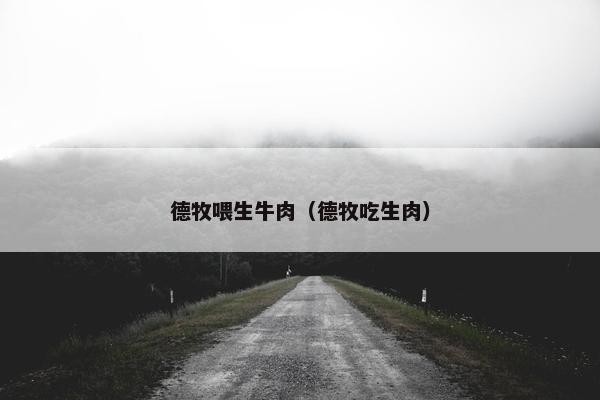 德牧喂生牛肉（德牧吃生肉）