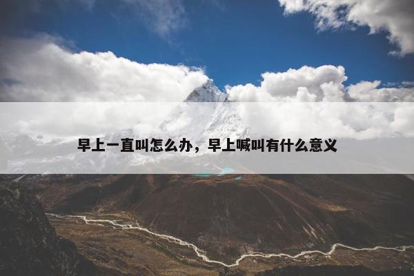 早上一直叫怎么办，早上喊叫有什么意义