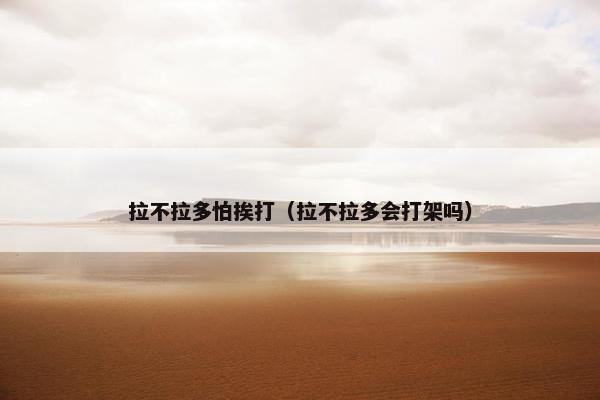 拉不拉多怕挨打（拉不拉多会打架吗）
