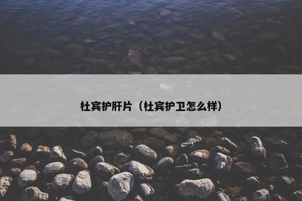 杜宾护肝片（杜宾护卫怎么样）