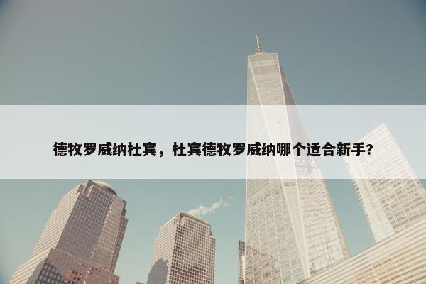 德牧罗威纳杜宾，杜宾德牧罗威纳哪个适合新手?