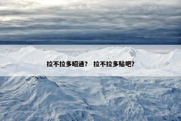 拉不拉多昭通？ 拉不拉多贴吧？