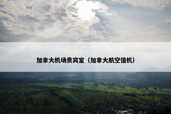 加拿大机场贵宾室（加拿大航空值机）