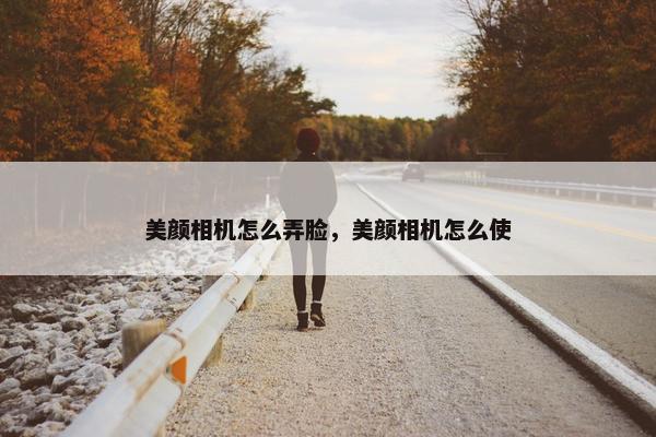 美颜相机怎么弄脸，美颜相机怎么使