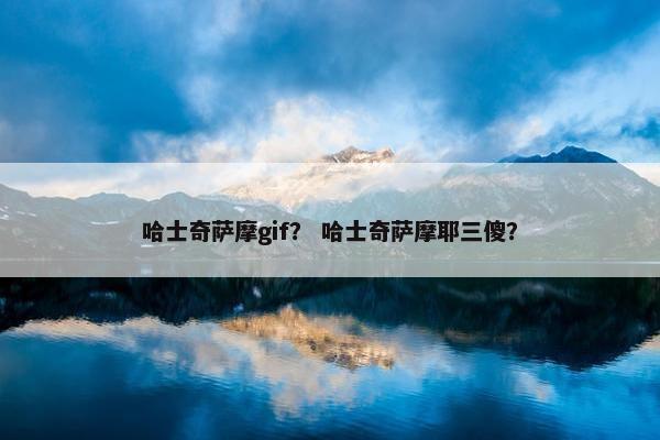 哈士奇萨摩gif？ 哈士奇萨摩耶三傻？
