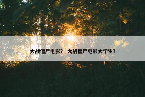 大战僵尸电影？ 大战僵尸电影大学生？