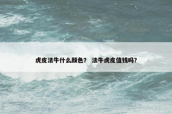 虎皮法牛什么颜色？ 法牛虎皮值钱吗？