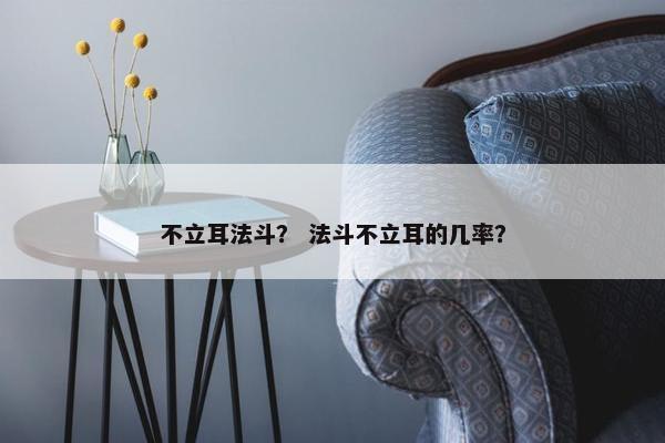 不立耳法斗？ 法斗不立耳的几率？