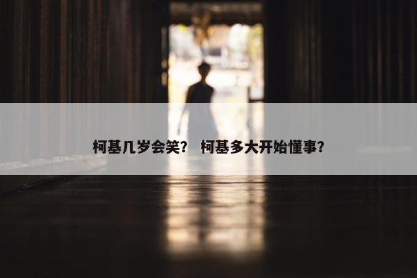 柯基几岁会笑？ 柯基多大开始懂事？