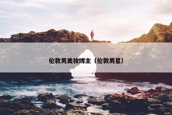 伦敦男美妆博主（伦敦男星）