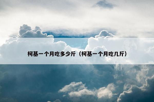 柯基一个月吃多少斤（柯基一个月吃几斤）
