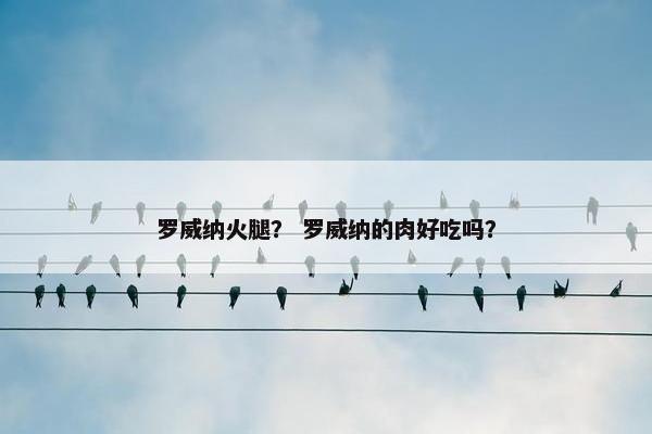 罗威纳火腿？ 罗威纳的肉好吃吗？