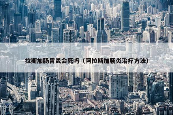 拉斯加肠胃炎会死吗（阿拉斯加肠炎治疗方法）