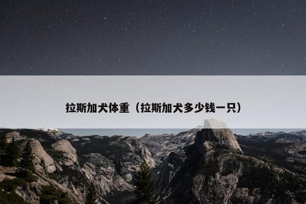 拉斯加犬体重（拉斯加犬多少钱一只）