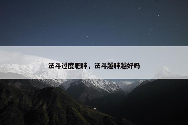 法斗过度肥胖，法斗越胖越好吗