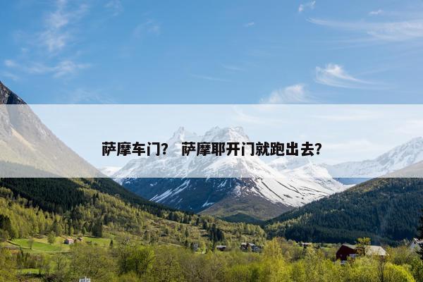 萨摩车门？ 萨摩耶开门就跑出去？
