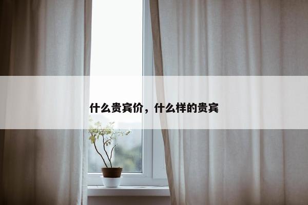 什么贵宾价，什么样的贵宾