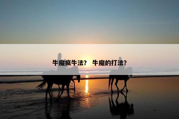牛魔疯牛法？ 牛魔的打法？