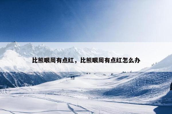 比熊眼周有点红，比熊眼周有点红怎么办