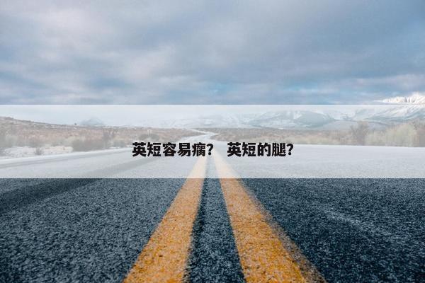 英短容易瘸？ 英短的腿？