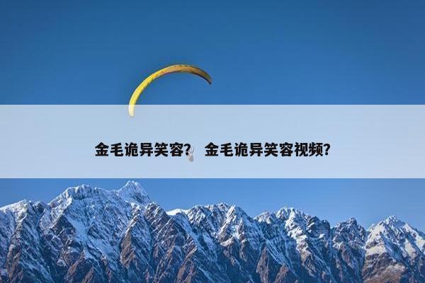 金毛诡异笑容？ 金毛诡异笑容视频？