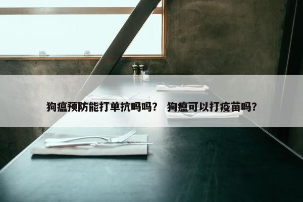狗瘟预防能打单抗吗吗? 狗瘟可以打疫苗吗? 狗瘟预防能打单抗吗吗? 狗瘟可以打疫苗吗?